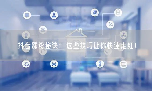 抖音涨粉秘诀：这些技巧让你快速走红！