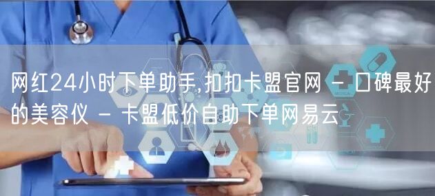 网红24小时下单助手,扣扣卡盟官网 - 口碑最好的美容仪 - 卡盟低价自助下单网