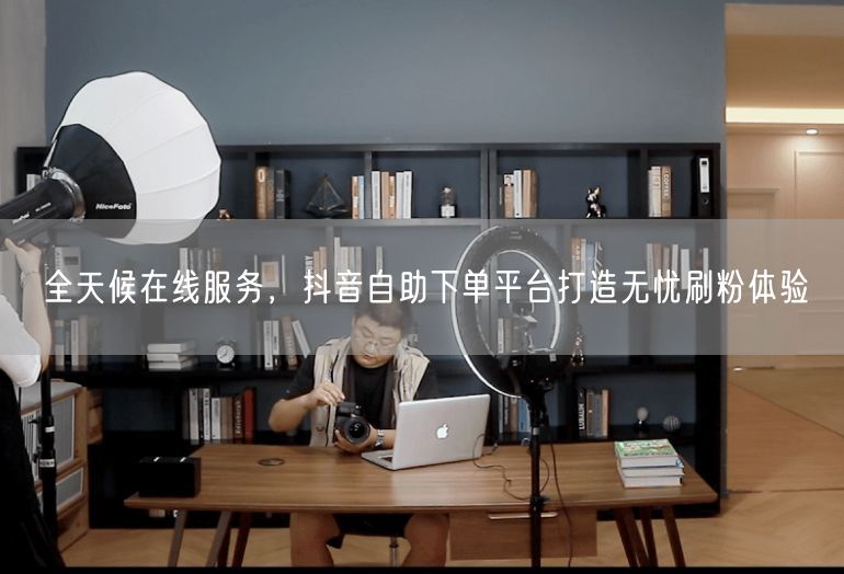 全天候在线服务，抖音自助下单平台打造无忧刷粉体验