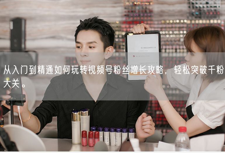 从入门到精通如何玩转视频号粉丝增长攻略，轻松突破千粉大关。
